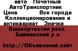 1.1) авто : Почетный АвтоТранспортник › Цена ­ 1 900 - Все города Коллекционирование и антиквариат » Значки   . Башкортостан респ.,Баймакский р-н